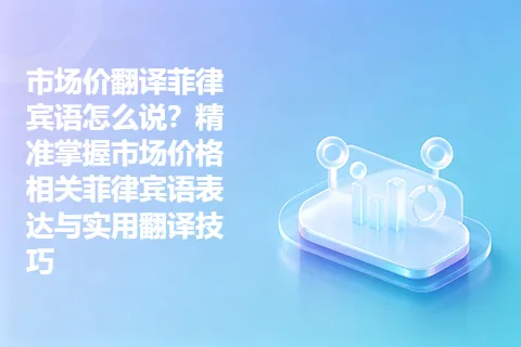 市场价翻译菲律宾语怎么说？精准掌握市场价格相关菲律宾语表达与实用翻译技巧