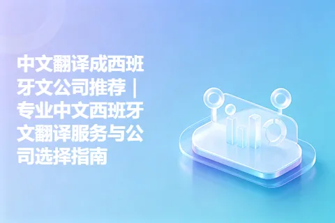 中文翻译成西班牙文公司推荐｜专业中文西班牙文翻译服务与公司选择指南