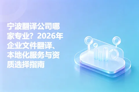 宁波翻译公司哪家专业？2026年企业文件翻译、本地化服务与资质选择指南