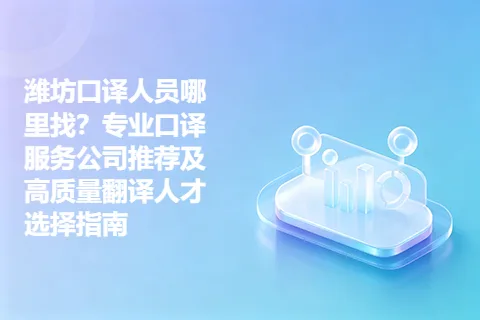 潍坊口译人员哪里找？专业口译服务公司推荐及高质量翻译人才选择指南