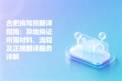 合肥换驾照翻译指南：异地换证所需材料、流程及正规翻译服务详解