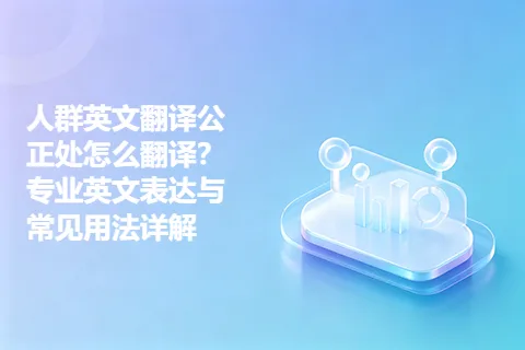 人群英文翻译公正处怎么翻译？专业英文表达与常见用法详解