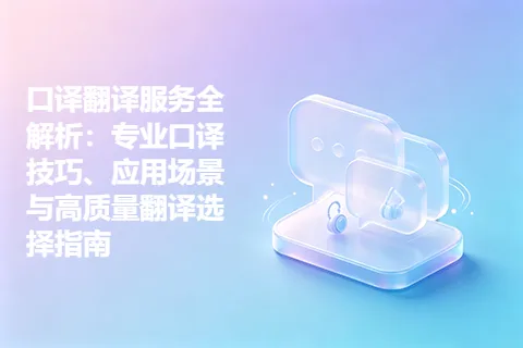 口译翻译服务全解析：专业口译技巧、应用场景与高质量翻译选择指南