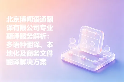 北京博闻语通翻译有限公司专业翻译服务解析:多语种翻译、本地化及商务文件翻译解决方案