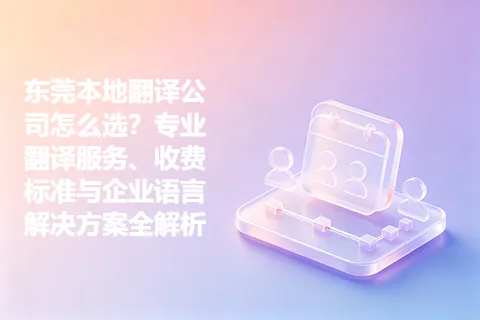 东莞本地翻译公司怎么选？专业翻译服务、收费标准与企业语言解决方案全解析