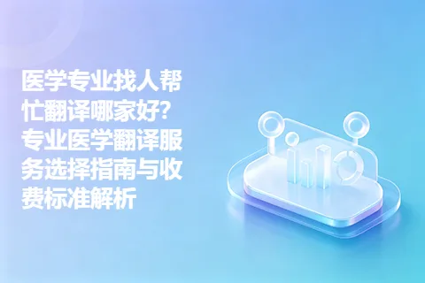 医学专业找人帮忙翻译哪家好？专业医学翻译服务选择指南与收费标准解析