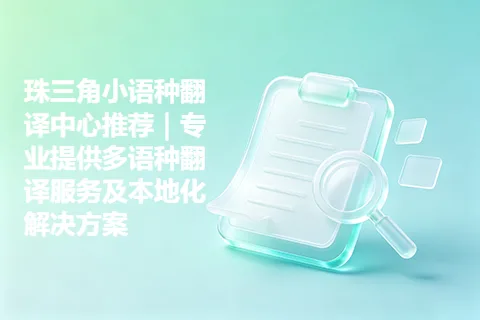 珠三角小语种翻译中心推荐｜专业提供多语种翻译服务及本地化解决方案
