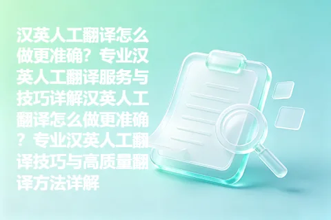 汉英人工翻译怎么做更准确？专业汉英人工翻译服务与技巧详解汉英人工翻译怎么做更准确？专业汉英人工翻译技巧与高质量翻译方法详解