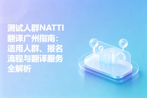 测试人群NATTI翻译广州指南：适用人群、报名流程与翻译服务全解析