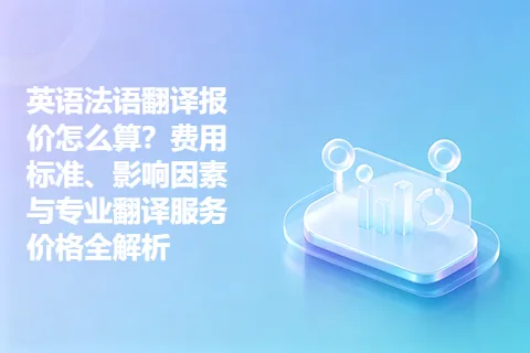 英语法语翻译报价怎么算？费用标准、影响因素与专业翻译服务价格全解析