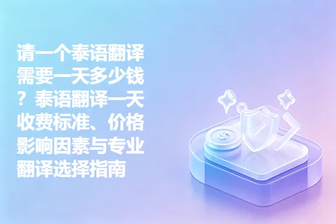 请一个泰语翻译需要一天多少钱？泰语翻译一天收费标准、价格影响因素与专业翻译选择指南
