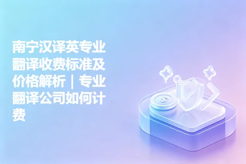 南宁汉译英专业翻译收费标准及价格解析｜专业翻译公司如何计费