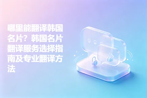 哪里能翻译韩国名片？韩国名片翻译服务选择指南及专业翻译方法