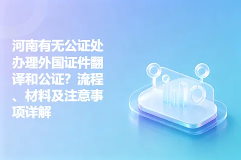 河南有无公证处办理外国证件翻译和公证？流程、材料及注意事项详解