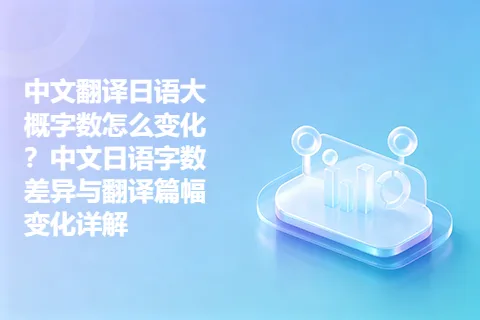 中文翻译日语大概字数怎么变化？中文日语字数差异与翻译篇幅变化详解