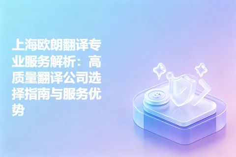 上海欧朗翻译专业服务解析：高质量翻译公司选择指南与服务优势