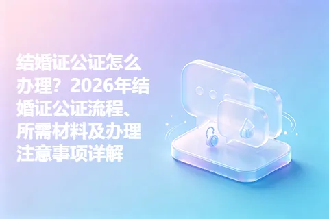 结婚证公证怎么办理？2026年结婚证公证流程、所需材料及办理注意事项详解