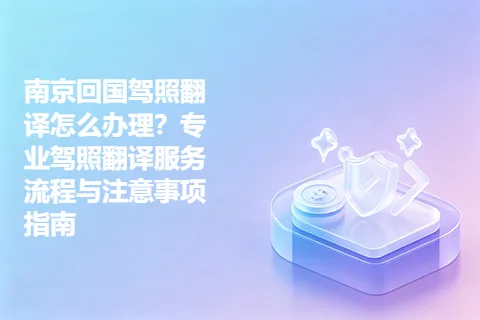 南京回国驾照翻译怎么办理？专业驾照翻译服务流程与注意事项指南