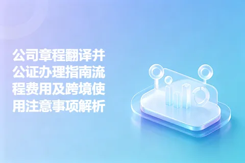 公司章程翻译并公证办理指南流程费用及跨境使用注意事项解析