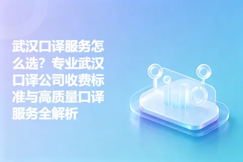 武汉口译服务怎么选？专业武汉口译公司收费标准与高质量口译服务全解析