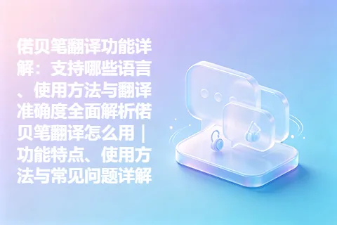 偌贝笔翻译功能详解：支持哪些语言、使用方法与翻译准确度全面解析偌贝笔翻译怎么用｜功能特点、使用方法与常见问题详解