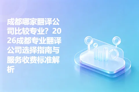成都哪家翻译公司比较专业？2026成都专业翻译公司选择指南与服务收费标准解析