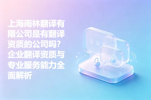 上海雨林翻译有限公司是有翻译资质的公司吗？企业翻译资质与专业服务能力全面解析
