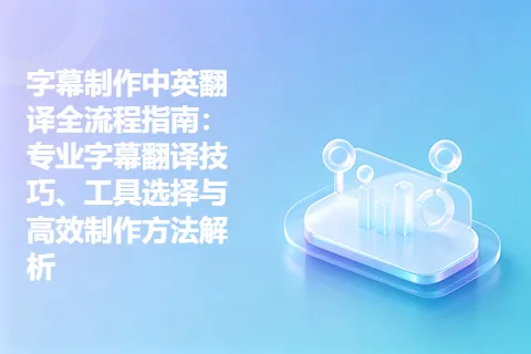 字幕制作中英翻译全流程指南：专业字幕翻译技巧、工具选择与高效制作方法解析