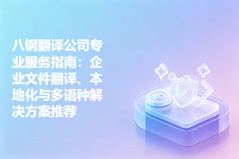 八钢翻译公司专业服务指南：企业文件翻译、本地化与多语种解决方案推荐