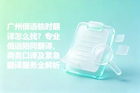 广州俄语临时翻译怎么找？专业俄语陪同翻译、商务口译及紧急翻译服务全解析