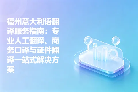 福州意大利语翻译服务指南：专业人工翻译、商务口译与证件翻译一站式解决方案