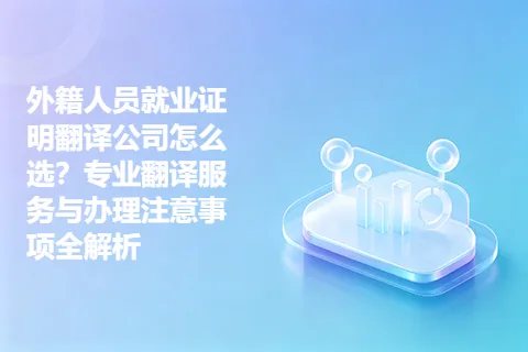 外籍人员就业证明翻译公司怎么选？专业翻译服务与办理注意事项全解析
