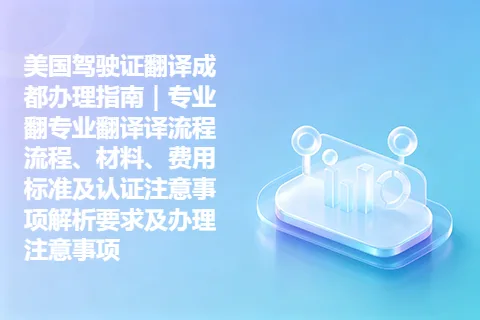 美国驾驶证翻译成都办理指南｜专业翻专业翻译译流程流程、材料、费用标准及认证注意事项解析要求及办理注意事项