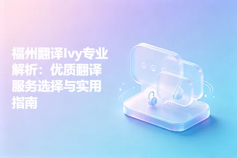 福州翻译Ivy专业解析：优质翻译服务选择与实用指南