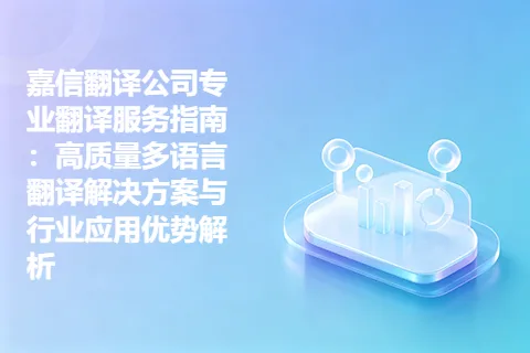 嘉信翻译公司专业翻译服务指南：高质量多语言翻译解决方案与行业应用优势解析
