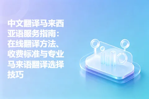 中文翻译马来西亚语服务指南：在线翻译方法、收费标准与专业马来语翻译选择技巧