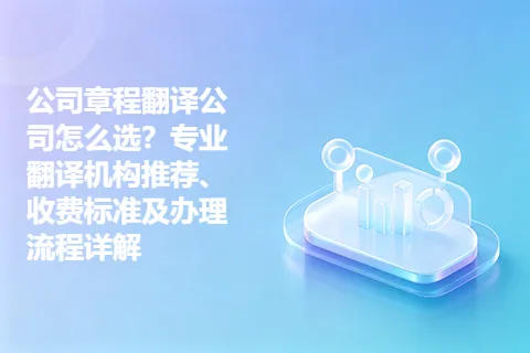 公司章程翻译公司怎么选？专业翻译机构推荐、收费标准及办理流程详解