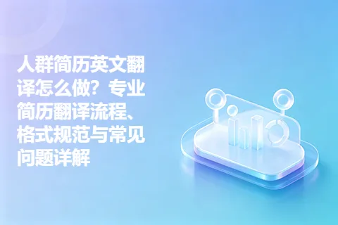 人群简历英文翻译怎么做？专业简历翻译流程、格式规范与常见问题详解