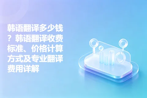 韩语翻译多少钱？韩语翻译收费标准、价格计算方式及专业翻译费用详解