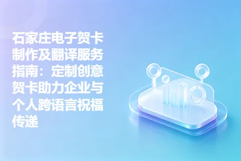 石家庄电子贺卡制作及翻译服务指南：定制创意贺卡助力企业与个人跨语言祝福传递