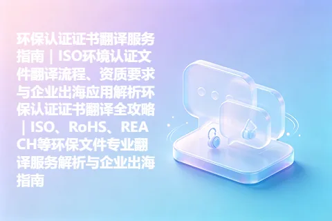 环保认证证书翻译服务指南｜ISO环境认证文件翻译流程、资质要求与企业出海应用解析环保认证证书翻译全攻略｜ISO、RoHS、REACH等环保文件专业翻译服务解析与企业出海指南