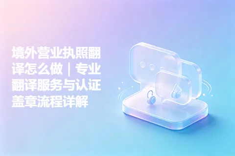 境外营业执照翻译怎么做｜专业翻译服务与认证盖章流程详解