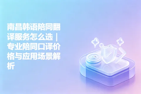 南昌韩语陪同翻译服务怎么选｜专业陪同口译价格与应用场景解析