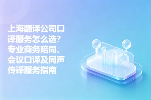 上海翻译公司口译服务怎么选？专业商务陪同、会议口译及同声传译服务指南