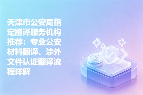天津市公安局指定翻译服务机构推荐：专业公安材料翻译、涉外文件认证翻译流程详解