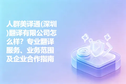 人群美译通(深圳)翻译有限公司怎么样？专业翻译服务、业务范围及企业合作指南