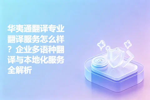 华夷通翻译专业翻译服务怎么样？企业多语种翻译与本地化服务全解析