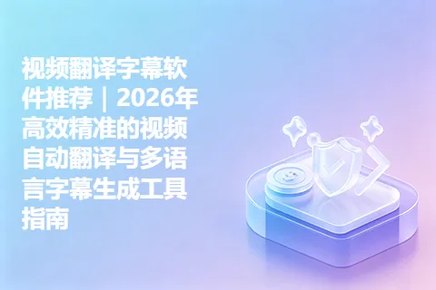 视频翻译字幕软件推荐｜2026年高效精准的视频自动翻译与多语言字幕生成工具指南