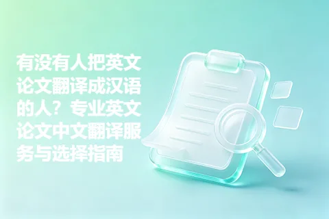 有没有人把英文论文翻译成汉语的人？专业英文论文中文翻译服务与选择指南
