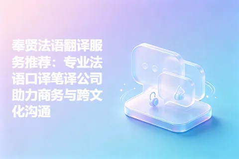 奉贤法语翻译服务推荐：专业法语口译笔译公司助力商务与跨文化沟通